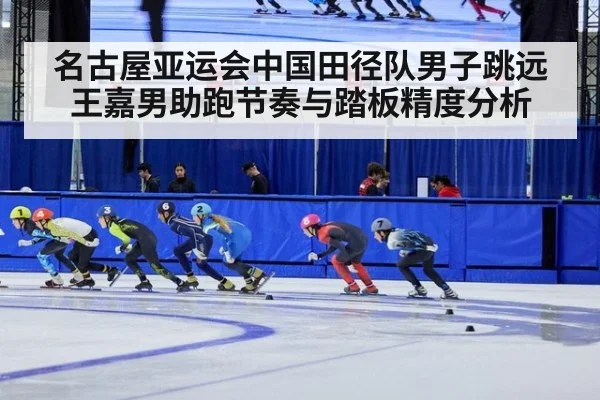 名古屋亚运会中国田径队男子跳远王嘉男助跑节奏与踏板精度分析