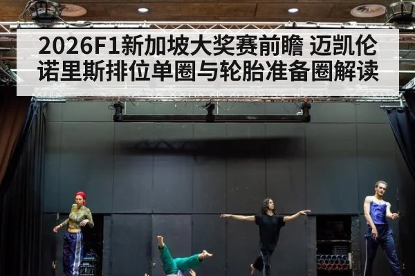 2026F1新加坡大奖赛前瞻 迈凯伦诺里斯排位单圈与轮胎准备圈解读
