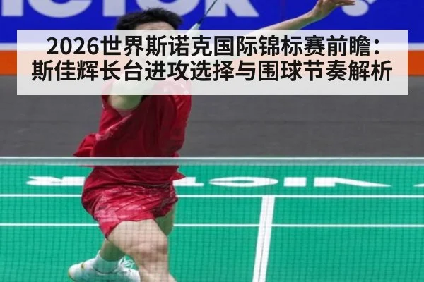 2026世界斯诺克国际锦标赛前瞻：斯佳辉长台进攻选择与围球节奏解析