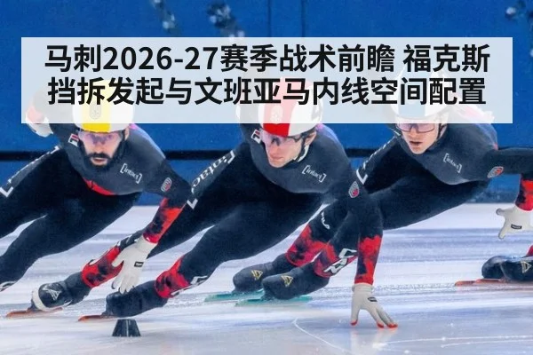 马刺2026-27赛季战术前瞻 福克斯挡拆发起与文班亚马内线空间配置