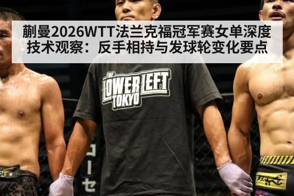 蒯曼2026WTT法兰克福冠军赛女单深度技术观察：反手相持与发球轮变化要点